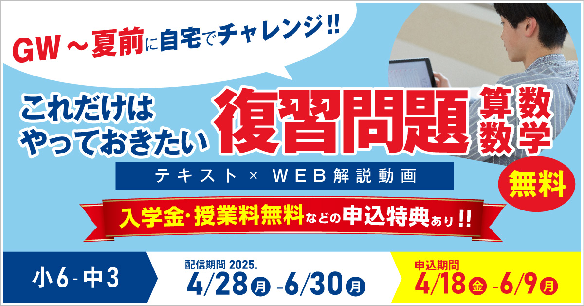 小6～中3 【無料】GWに自宅でチャレンジ！「これだけはやっておきたい算数・数学復習問題」　4/28(金)～6/10(土)