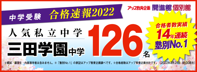 アップ教育企画2022年 合格者 三田学園中学 126名
合格者数実績14年連続塾別No1