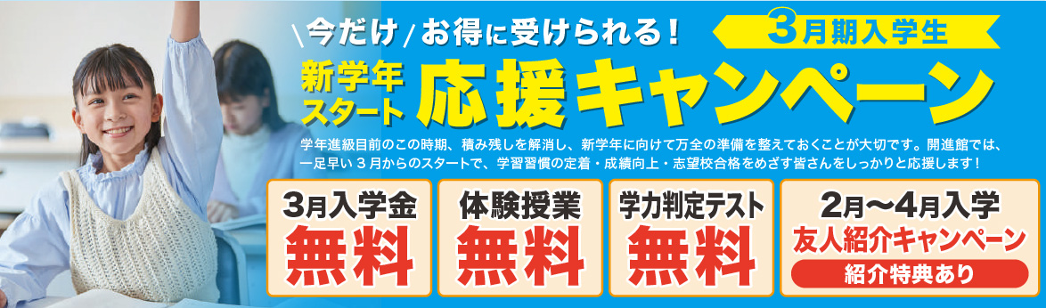 今だけ お得に受けられる! 3月期入学生 応援キャンペーン 3月入学金無料/体験授業無料/学力判定テスト無料/2月~4月入学友人紹介キャンペーン