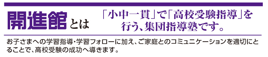 開進館は「小中一貫」で「高校受験指導」を行う、集団指導塾です。お子さまへの学習指導・学習フォローに加え、ご家庭とのコミュニケーションを適切にとることで、高校受験の成功へ導きます。