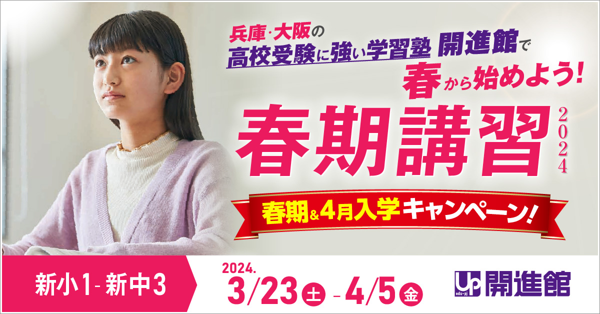 兵庫県・大阪府の「高校入試に強い開進館」の春期講習　2024年3/23(土)-4/5(金)