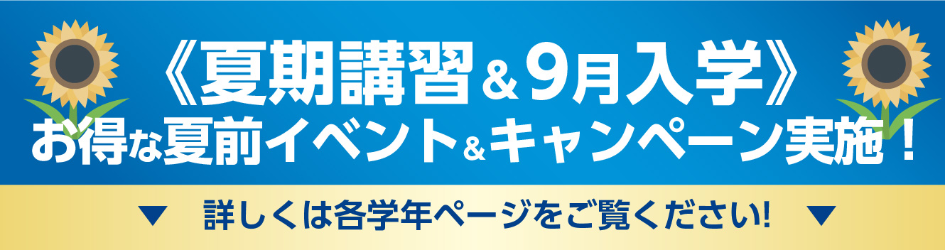 《夏期講習＆9月入学》お得なキャンペーン実施！詳しくは各学年のページをご覧ください。