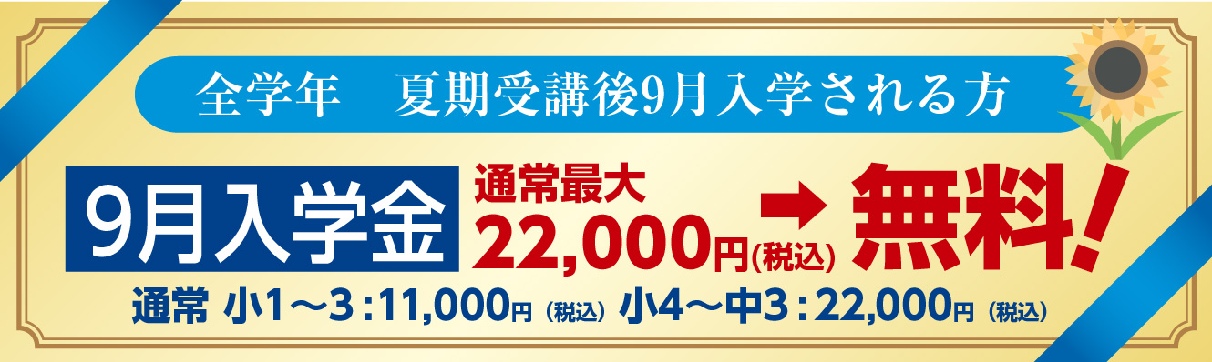 小1～中3　夏期講習からのご入学で9月入学金無料　通常 小1～3:11,000円（税込）小4～中3:22,000円（税込）