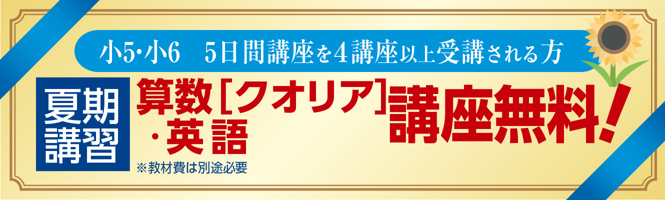 小5生・小6生が、算数+国語の5講座中4講座以上を受講される場合、 「夏のクオリア」と「英語」の講座を無料で受講いただけます。※教材費は別途必要になります