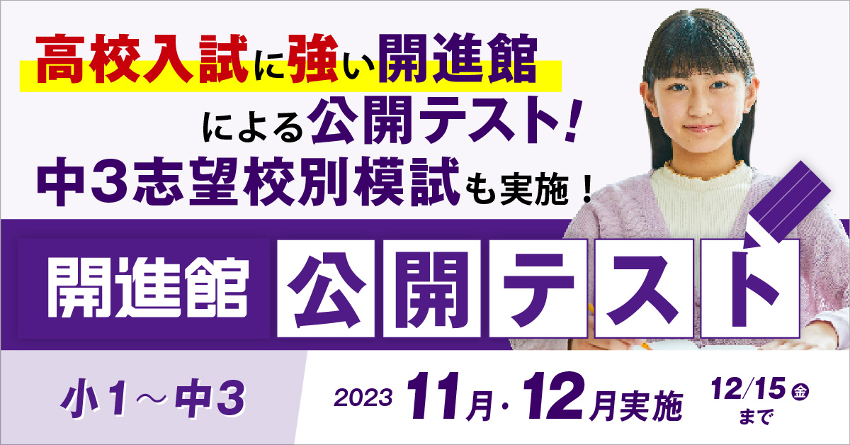 高校入試に強い開進館による公開学力テスト！
小1～中3 開進館の公開テスト&志望校別模試 11月・12月
