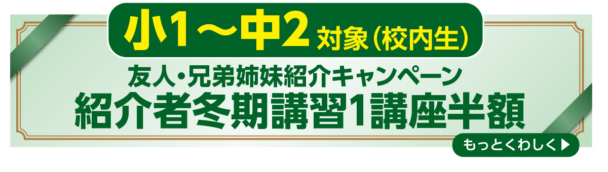 小１～中２ 校内生対象 友人・兄弟姉妹紹介キャンペーン 紹介者冬期講習1講座半額