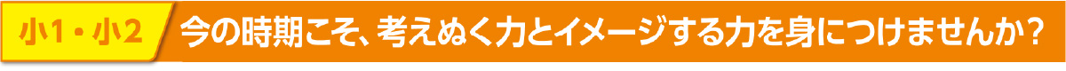 小1・小2 今の時期こそ、考えぬく力とイメージする力を身につけませんか?